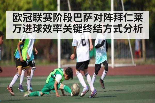 欧冠联赛阶段巴萨对阵拜仁莱万进球效率关键终结方式分析